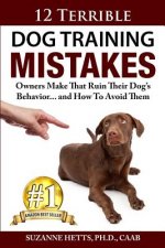 12 Terrible Dog Training Mistakes Owners Make That Ruin Their Dog's Behavior...And How To Avoid Them