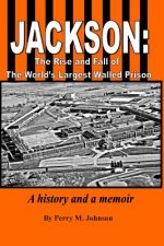 Jackson: The Rise and Fall of The World's Largest Walled Prison: A history and a memoir
