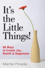 It's the Little Things!: 99 ways to create Joy, Health & Happiness