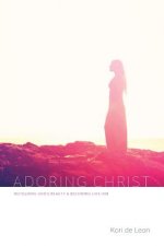 Adoring Christ: Beholding God's Beauty and Becoming Like Him
