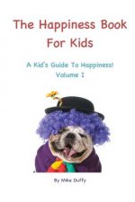The Happiness Book For Kids Volume I: A Kid's Guide To Happiness
