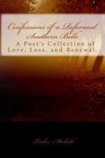 Confessions of a Reformed Southern Belle.: A Poet's Collection of Love, Loss, and Renewal