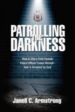 Patrolling the Darkness: How a City's First Female Police Officer Loses Herself- And is Arrested by God