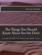 The Things You Should Know about Sex But Don't: A Guide for Men and Women That Makes Sense