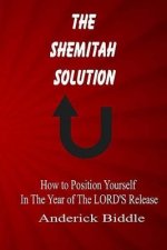 The Shemitah Solution: How To Position Yourself In The Year of The LORD'S Release
