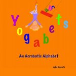 Yogabets: An Acrobatic Alphabet: Children's Picture Book and Bedtime Story