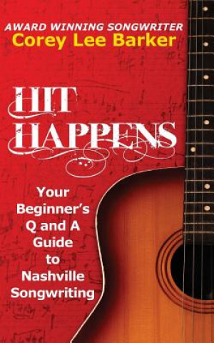 Hit Happens: Your Beginner's Q and A Guide to Nashville Songwriting (Corey Lee Barker)(Brožovaná)