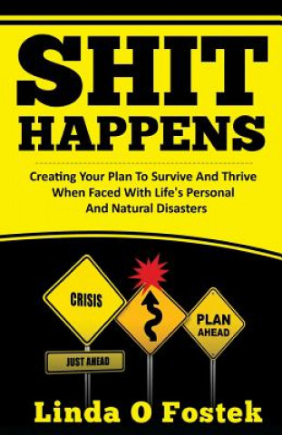 Shit Happens: Creating Your Plan To Survive And Thrive When Faced With Life's Personal And Natural Disasters