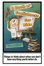 A Book of Foolishness for Kids: Things to think about when you don't have anything better to do