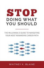 Stop Doing What You Should: The Millennial's Guide to Navigating Your Most Rewarding Career Path