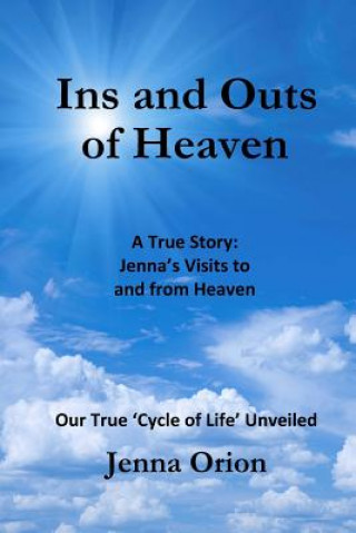 Ins and Outs of Heaven: A True Story, Jenna's Visits to and from Heaven: Our True 'Cycle of Life' Unveiled