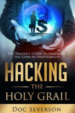 Hacking the Holy Grail: The Trader's Guide to Cracking the Code of Profitability
