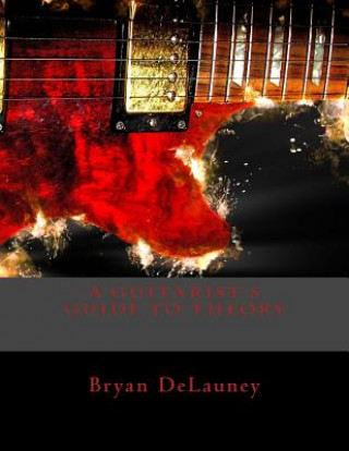 A Guitarist's Guide to Theory: What You Need to Know to Become a Better Musician