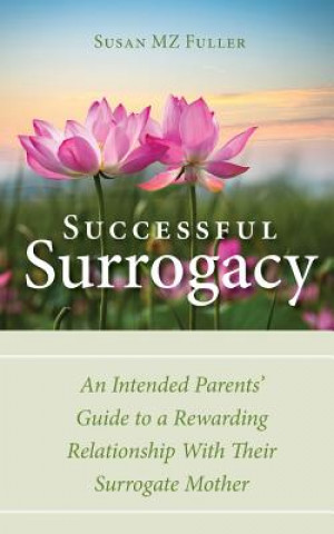 Successful Surrogacy: An Intended Parents' Guide to a Rewarding Relationship With Their Surrogate Mother