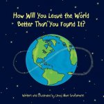 How Will You Leave the World Better Than You Found It?