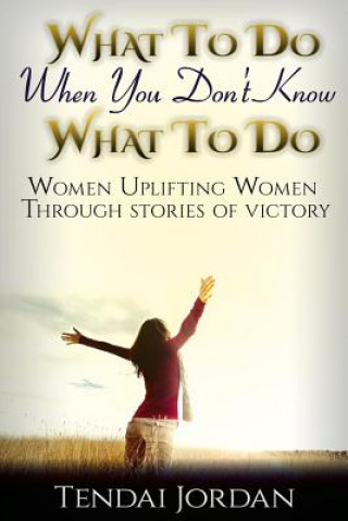 What To Do When You Don't Know What To Do: Women uplifting women through stories of victory