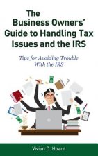 The Business Owners' Guide to Handling Tax Issues and the IRS: Tips for Avoiding Trouble with the IRS