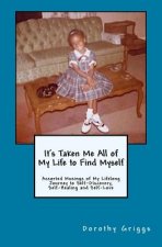 It's Taken Me All of My Life to Find Myself: Assorted Musings of My Lifelong Journey to Self-Discovery, Self-Healing, and Self-Love