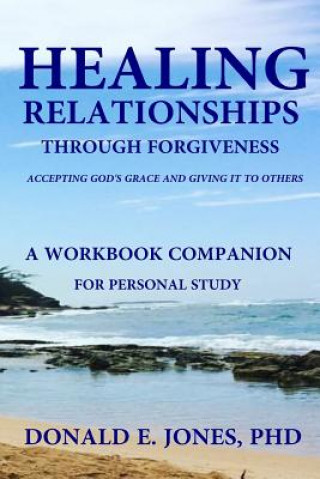 Healing Relationships Through Forgiveness Accepting God's Grace and Giving It to Others a Workbook Companion for Personal Study