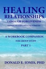 Healing Relationships Through Forgiveness Experiencing God's Grace For Ourselves A Workbook Companion For Group Study Part 1