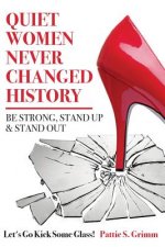 Quiet Women Never Changed History Be Strong, Stand Up and Stand Out: Let's Go Kick Some Glass!