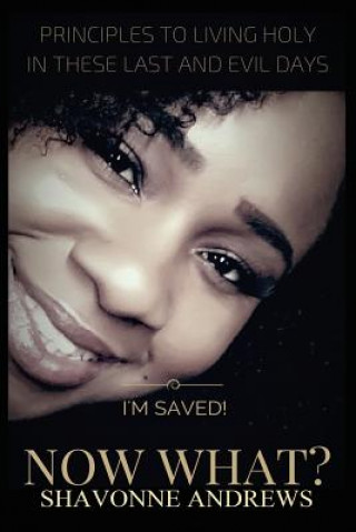 I'm Saved! Now What?: Principles to Living Holy in these Last and Evil Days