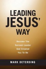 Leading Jesus' Way: Become The Servant Leader God Created You To Be