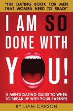 I Am So Done With You!: A Men's Dating Guide to When to Break Up With Your Partner