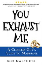 You Exhaust Me: A Clueless Guy's Guide to Marriage