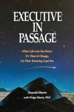 Executive in Passage: When Life Lets You Know It's Time to Change, Let That Knowing Lead You