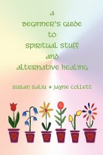 A Beginner's Guide to Spiritual Stuff and Alternative Healing