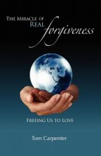 The Miracle of Real Forgiveness: Freeing Us To Love
