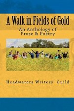 A Walk in Fields of Gold: An Anthology of Prose & Poetry