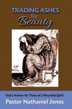 Trading Ashes for Beauty: God's Answer for Those of a Wounded Heart