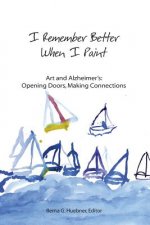 I Remember Better When I Paint: Art and Alzheimer's: Opening Doors, Making Connections