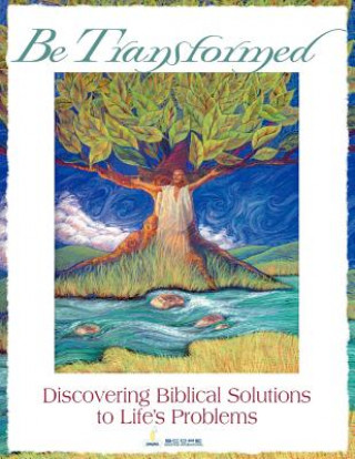 Be Transformed: Discovering Biblical Solutions to Life's Problems