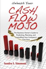 Unleash Your Cash Flow Mojo - The Business Owner's Guide to Predicting, Planning, and Controlling Your Company's Cash Flow