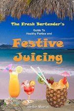 The Fresh Bartender's: A Guide To Healthy Parties And Festive Juicing