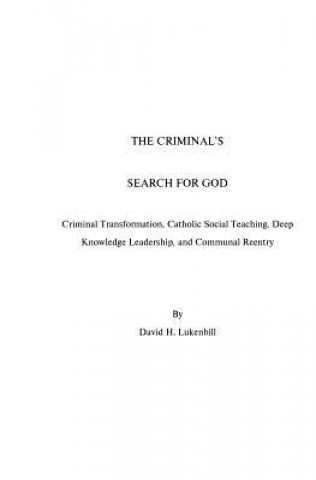 The Criminal's Search For God: Criminal Transformation, Catholic Social Teaching, Deep Knowledge Leadership And Communal Reentry