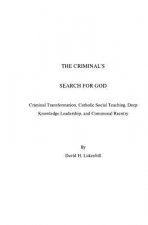 The Criminal's Search For God: Criminal Transformation, Catholic Social Teaching, Deep Knowledge Leadership And Communal Reentry