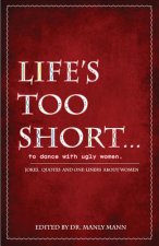 Life's Too Short to Dance with Ugly Women: Jokes, One-Liners and Quotes about Women