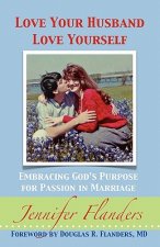 Love Your Husband/Love Yourself: Embracing God's Purpose for Passion in Marriage