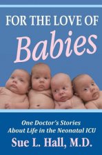 For the Love of Babies: One Doctor's Stories About Life in the Neonatal ICU