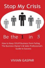 Stop My Crisis: Be the 1 in 5: How to Keep Your Business from Failing - The Business Owner's and Sales Professional's Guide to Success