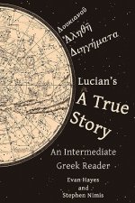 Lucian's A True Story: An Intermediate Greek Reader: Greek Text with Running Vocabulary and Commentary