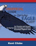 Unofficial Guide to Earning Eagle Scout: for Parents and Scouts: A step-by-step strategy to achieve Scouting's highest rank