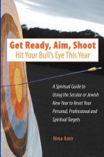Get Ready, Aim, Shoot: Hit Your Bull's Eye This Year: A Spiritual Guide to Using the Secular or Jewish New Year to Reset Your Personal, Profe