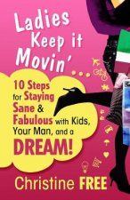 Ladies Keep It Movin': 10 Steps for Staying Sane & Fabulous with Kids, Your Man, and a Dream