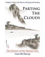 Parting the Clouds - The Science of the Martial Arts: A Fighter's Guide to the Physics of Punching and Kicking for Karate, Taekwondo, Kung Fu and the