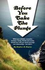 Before You Take The Plunge: What your minister, counselor, teachers, family, friends and society should have told you about marriage and relations